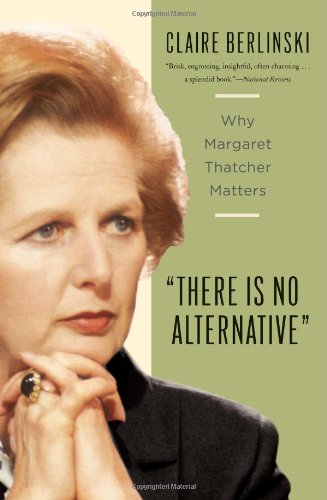 There Is No Alternative: Why Margaret Thatcher Matters