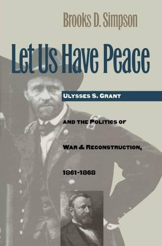 Let Us Have Peace: Ulysses S. Grant and the Politics of War and Reconstruction, 1861-1868 (Civil War America)