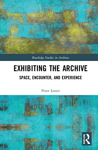 Exhibiting the Archive: Space, Encounter, and Experience (Routledge Studies in Archives)