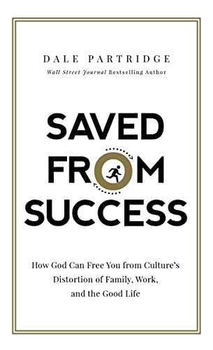 Saved from Success: How God Can Free You from Cultures Distortion of Family, Work, and the Good Life