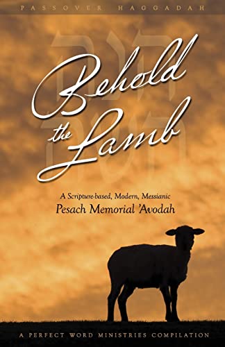 Behold the Lamb: A Scripture-Based, Modern, Messianic Passover Memorial 'Avodah (Haggadah)