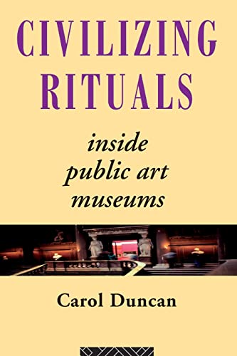 Civilizing Rituals: Inside Public Art Museums (Re Visions: Critical Studies in the History and Theory of Art)