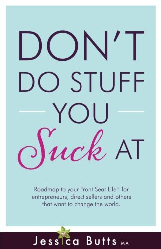 Don't Do Stuff You Suck At: Roadmap to your Front Seat Life for Entrepreneurs, Direct Sellers and Others That Want to Change the World