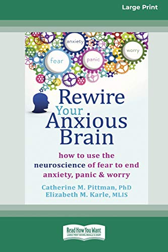 Rewire Your Anxious Brain: How to Use the Neuroscience of Fear to End Anxiety, Panic and Worry (16pt Large Print Edition)