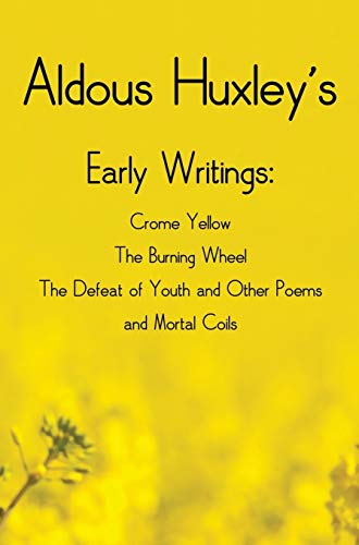 Aldous Huxley's Early Writings including (complete and unabridged) Crome Yellow, The Burning Wheel, The Defeat of Youth and Other Poems and Mortal Coils