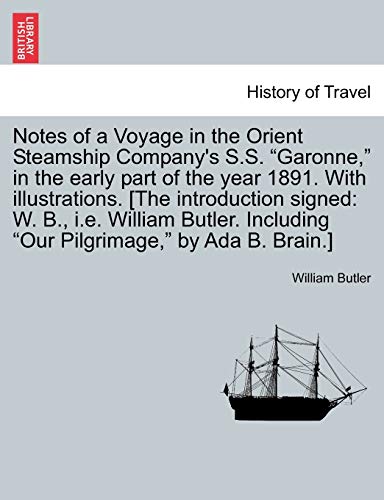 Notes of a Voyage in the Orient Steamship Company's S.S. "Garonne," in the early part of the year 1891. With illustrations. [The introduction signed: ... Including "Our Pilgrimage," by Ada B. Brain.]