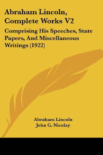 Abraham Lincoln, Complete Works V2: Comprising His Speeches, State Papers, and Miscellaneous Writings (1922)
