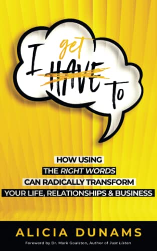 "I Get To": How Using the Right Words Can Radically Transform Your Life, Relationships & Business
