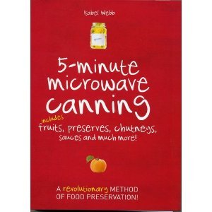 5-Minute Microwave Canning: Includes Fruits, Preserves, Chutneys, Sauces and more! by Isabel Webb (2010) Spiral-bound