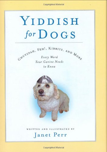 Yiddish for Dogs: Chutzpah, Feh!, Kibbitz, and More: Every Word Your Canine Needs to Know