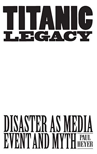 TITANIC LEGACY: Disaster as Media Event and Myth