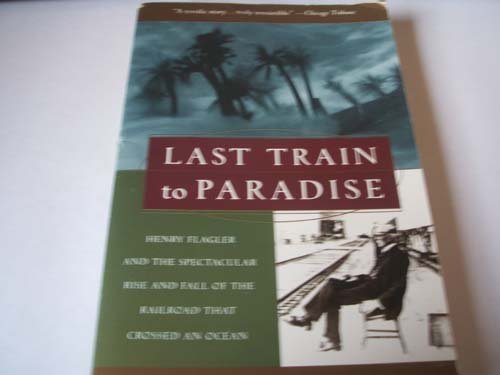 Last Train to Paradise: Henry Flagler and the Spectacular Rise and Fall of the Railroad That Crossed an Ocean