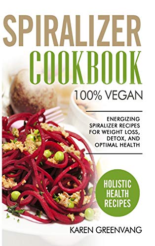 Spiralizer Cookbook: 100% Vegan: Energizing Spiralizer Recipes for Weight Loss, Detox, and Optimal Health (1) (Vegan, Vegan Recipes)