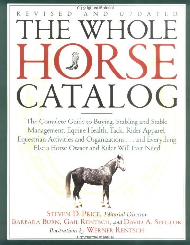 The Whole Horse Catalog: The Complete Guide to Buying, Stabling and Stable Management, Equine Health, Tack, Rider Apparel, Equestrian Activities and ... Else a Horse Owner and Rider Will Ever Need