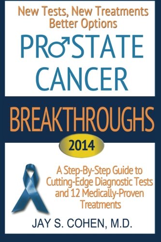 "Prostate Cancer Breakthroughs 2014: New Tests, New Treatments, Better Options: A Step-by-Step Guide to Cutting-Edge Diagnostic Tests and 12 Medically-Proven Treatments
