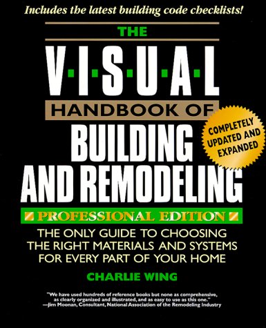 The Visual Handbook of Building and Remodeling: Professional Edition : The Only Guide to Choosing the Right Materials and Systems for Every Part of Your Home