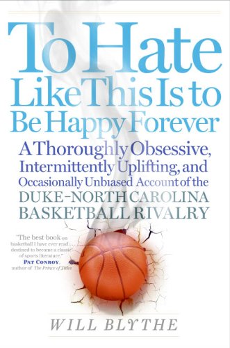 To Hate Like This Is to Be Happy Forever: A Thoroughly Obsessive, Intermittently Uplifting, and Occasionally Unbiased Account of the Duke-North Carolina Basketball Rivalry