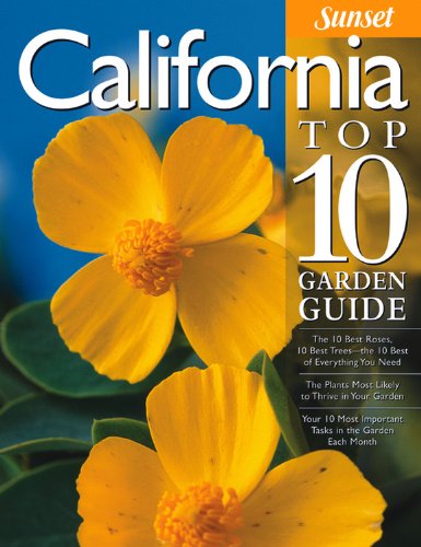 California Top 10 Garden Guide: The 10 Best Roses, 10 Best Trees--the 10 Best of Everything You Need - The Plants Most Likely to Thrive in Your Garden ... Most Important Tasks in the Garden Each Month