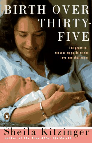Birth over Thirty-Five: The Practical, Reassuring Guide to the Joys and Challenges