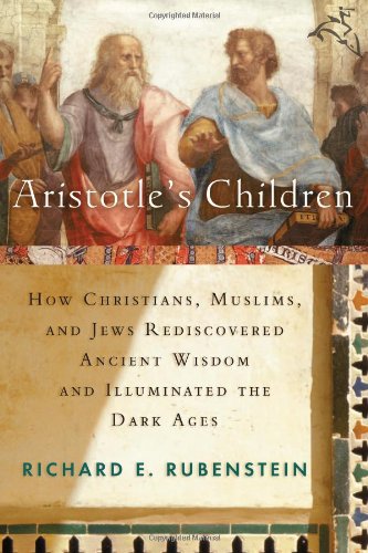 Aristotle's Children: How Christians, Muslims, and Jews Rediscovered Ancient Wisdom and Illuminated the Dark Ages