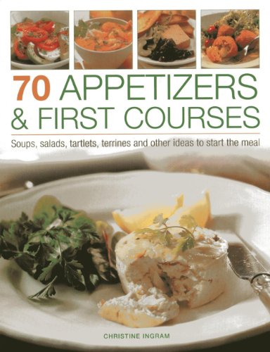 70 Appetizers & First Courses: Soups, Salads, Tartlets, Terrines And Other Ideas To Start The Meal