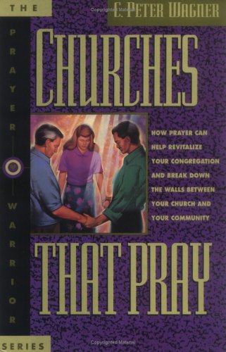 Churches That Pray: How Prayer Can Help Revitalize Your Congregation and Break Down the Walls Between Your Church and Your Community