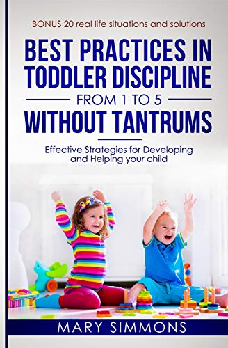 Best practices in Toddler Discipline from 1 to 5 without tantrums: Effective Strategies for Developing and Helping your Child (Happy and Healthy Child)