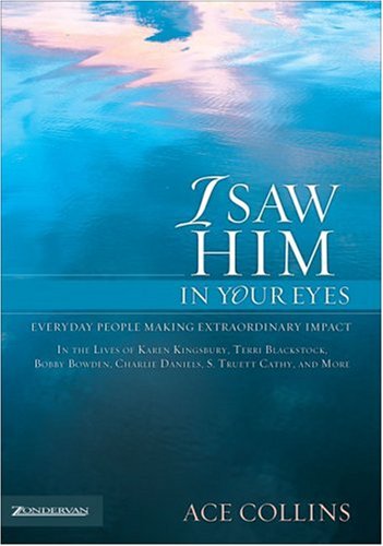 I Saw Him in Your Eyes: Everyday People Making Extraordinary Impact in the Lives of Karen Kingsbury,Terri Blackstock, Bobby Bowden, Charlie Daniels, S. Truett Cathy, and More.