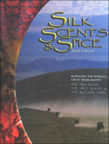 Silk, Scents, and Spice: Retracing the World's Great Trade Routes: The Silk Road, The Spice Route & The Incense Trail