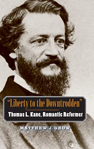 "Liberty to the Downtrodden": Thomas L. Kane, Romantic Reformer (The Lamar Series in Western History)