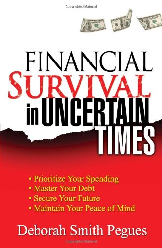 Financial Survival in Uncertain Times: *Prioritize Your Spending *Master Your Debt *Secure Your Future * Maintain Your Peace of Mind