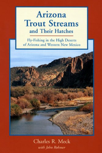 Arizona Trout Streams and Their Hatches : Fly-Fishing in the High Deserts of Arizona and Western New Mexico