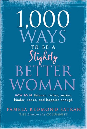 1,000 Ways to Be a Slightly Better Woman: How to Be Thinner, Richer, Sexier, Kinder, Saner and Happier Enough