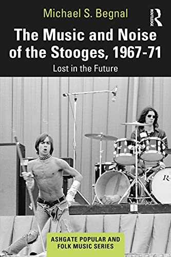 The Music and Noise of the Stooges, 1967-71: Lost in the Future (Ashgate Popular and Folk Music Series)