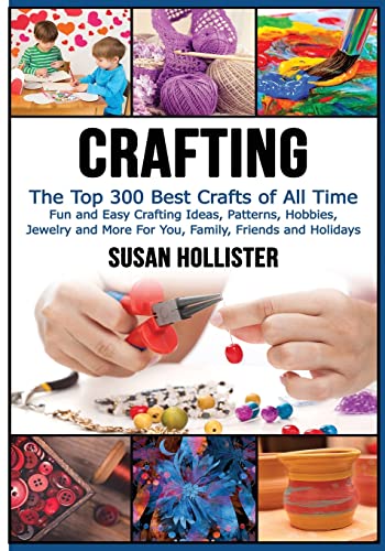Crafting: The Top 300 Best Crafts: Fun and Easy Crafting Ideas, Patterns, Hobbies, Jewelry and More For You, Family, Friends and Holidays (Have Fun ... Sewing Decorating Woodworking Painting Guide)