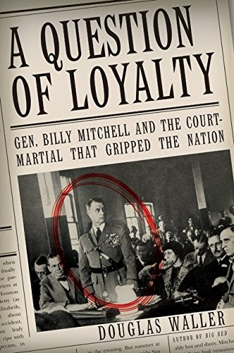 A Question of Loyalty: Gen. Billy Mitchell and the Court-Martial That Gripped the Nation
