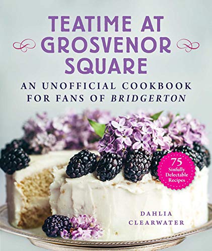 Teatime at Grosvenor Square: An Unofficial Cookbook for Fans of Bridgerton75 Sinfully Delectable Recipes