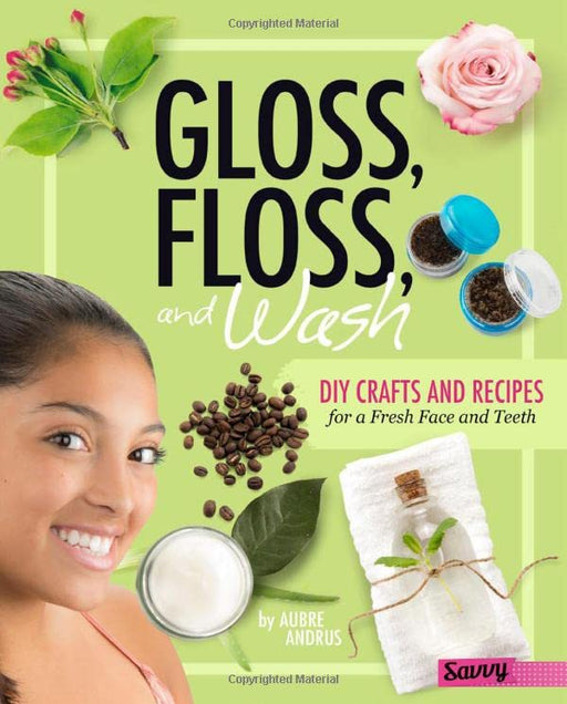 Gloss, Floss, and Wash: DIY Crafts and Recipes for a Fresh Face and Teeth (DIY Day Spa)