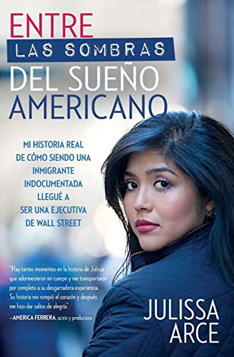 Entre las sombras del Sueo Americano: Mi historia real de cmo siendo una inmigrante indocumentada llegu a ser una ejecutiva de Wall Street (Spanish Edition)