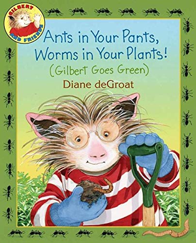 Ants in Your Pants, Worms in Your Plants!: (Gilbert Goes Green): A Springtime Book For Kids