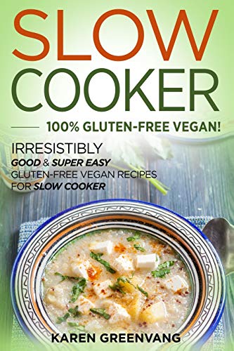 Slow Cooker -100% Gluten-Free Vegan: Irresistibly Good & Super Easy Gluten-Free Vegan Recipes for Slow Cooker (Slow Cooker, Vegan Recipes)