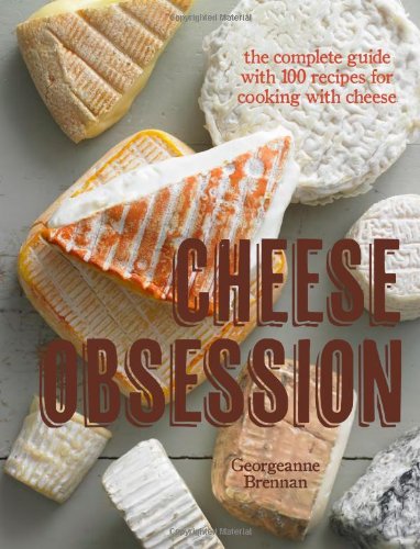 Cheese Obsession: The Complete Guide with 100 Recipes for Every Course