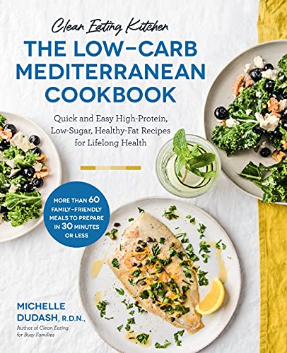 Clean Eating Kitchen: The Low-Carb Mediterranean Cookbook: Quick and Easy High-Protein, Low-Sugar, Healthy-Fat Recipes for Lifelong Health-More Than ... Meals to Prepare in 30 Minutes or Less