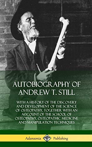 Autobiography of Andrew T. Still: With a History of the Discovery and Development of the Science of Osteopathy, Together with an Account of the School ... and Manipulation Techniques (Hardcover)