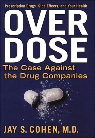 Over Dose: The Case Against the Drug Companies: Prescription Drugs, Side Effects, and Your Health