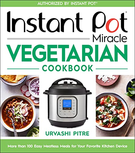 Instant Pot Miracle Vegetarian Cookbook: More than 100 Easy Meatless Meals for Your Favorite Kitchen Device