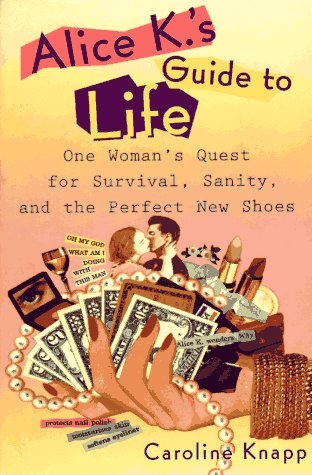 Alice K's Guide to Life: One Woman's Quest for Survival, Sanity, and the Perfect NewShoes