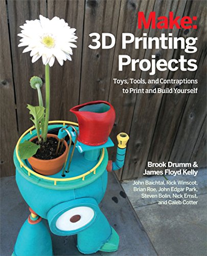 3D Printing Projects: Toys, Bots, Tools, and Vehicles To Print Yourself