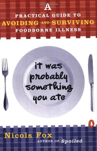 It Was Probably Something You Ate: A Practical Guide to Avoiding and Surviving Food-borne Illness