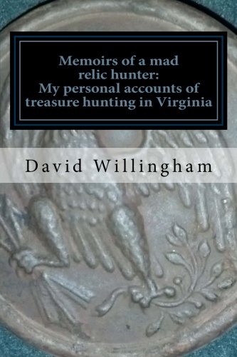 Memoirs of a MAD relic hunter. The accounts of David Willingham: Stories of relic hunting in Piedmont Virginia